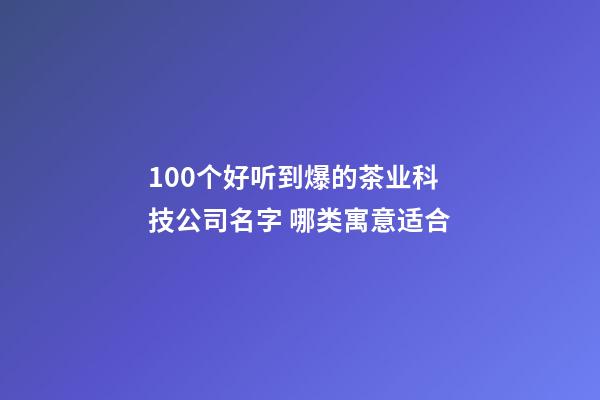 100个好听到爆的茶业科技公司名字 哪类寓意适合